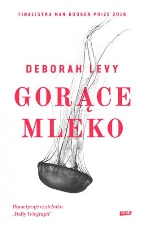 „Gorące mleko”, Deborah Levy, Kraków 2017, wyd. Znak