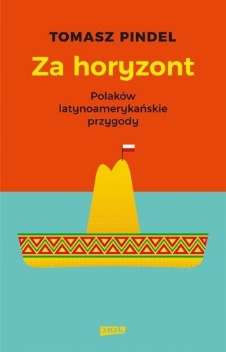 Tomasz Pindel, „Za horyzontem. Polaków latynoamerykańskie...