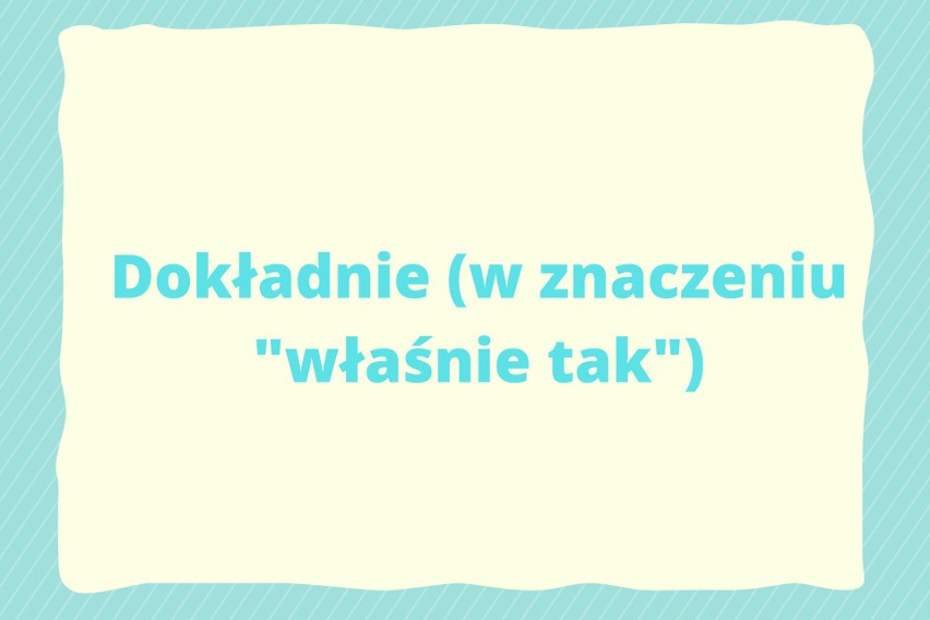 Coraz więcej osób używa wyrazu "dokładnie" w znaczeniu...