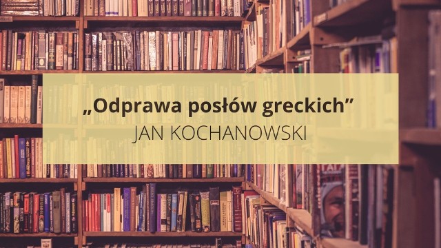 Opracowanie lektury maturalnej „Odprawa posłów greckich” Jana Kochanowskiego