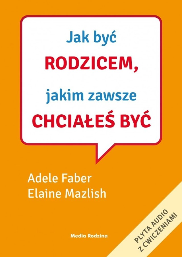 Jak być rodzicem, jakim zawsze chciałeś być, Adele Faber, Elaine Mazlish, Poznań 2015