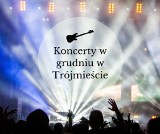 Koncerty w grudniu w Trójmieście. Kto zaśpiewa w Gdańsku, Gdyni i Sopocie w grudniu? [przegląd koncertów]