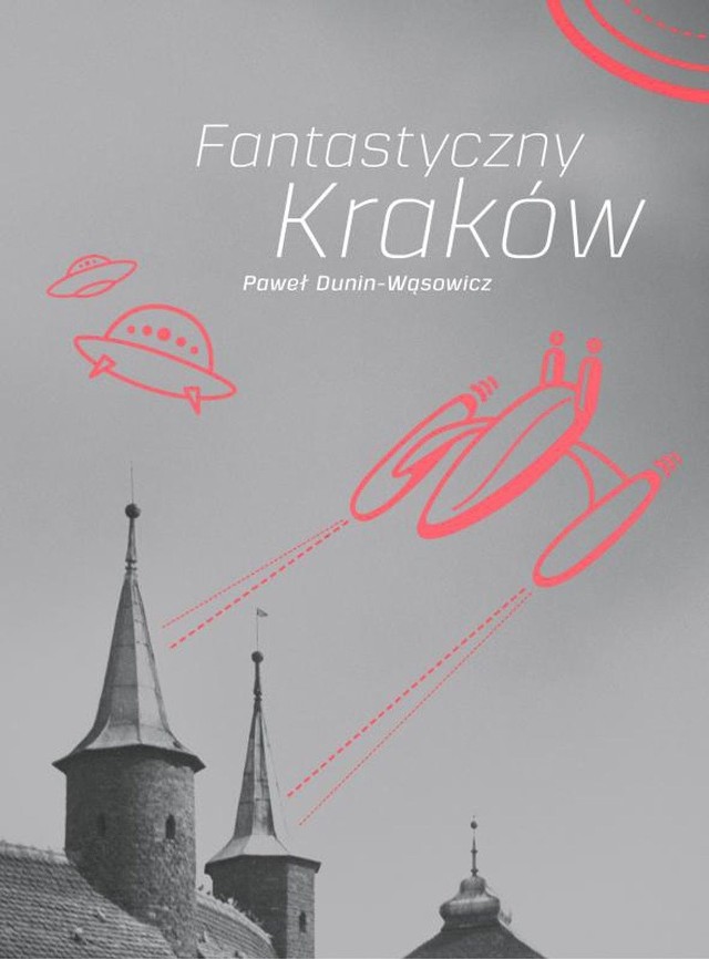 Paweł Dunin- -Wąsowicz „Fantastyczny Kraków”, Narodowe Centrum Kultury, Warszawa 2013
