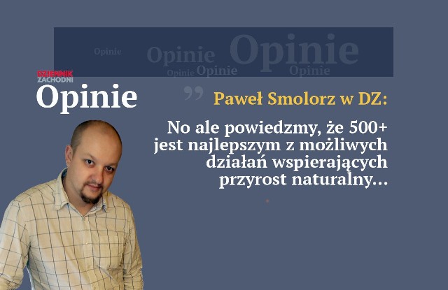 Paweł Smolorz: No ale powiedzmy, że program 500+ jest najlepszym z możliwych działań wspierających przyrost naturalny.