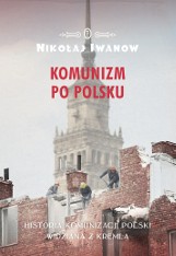 Nikołaj Iwanow „Komunizm po polsku”, Wydawnictwo Literackie 2017, 461 stron