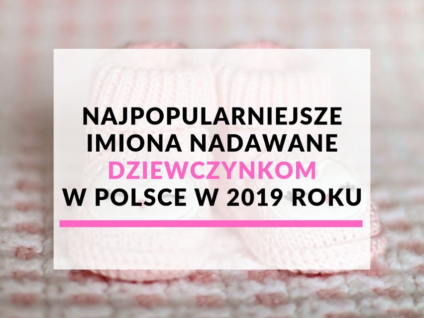 Sprawdziliśmy, jakie w 2019 roku są najpopularniejsze imiona...