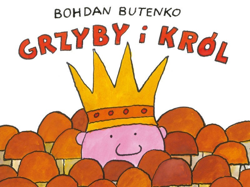 Król i grzyby, Bogdan Butenko, Rzeszów 2013.