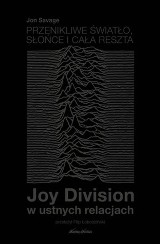 Jon Savage -  Przenikliwe światło, słońce i cała reszta. Joy Division w ustnych relacjach