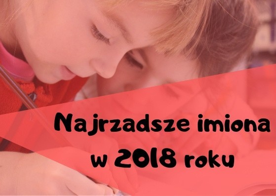 Najrzadsze imiona w Polsce (2018 rok)
