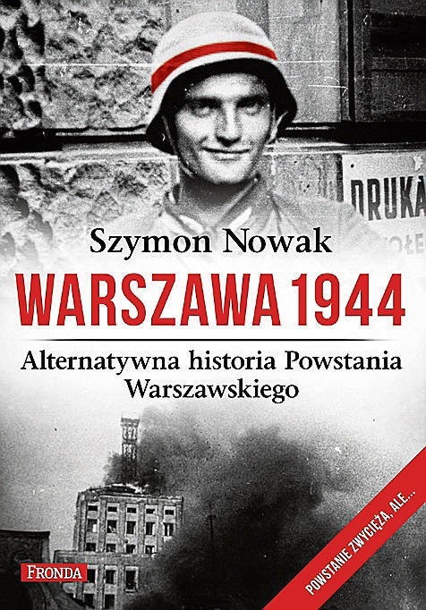 Szymon Nowak „Warszawa 1944. Alternatywna historia Powstania Warszawskiego”, Fronda, Warszawa 2014, 352 strony, cena detaliczna 34,90 zł