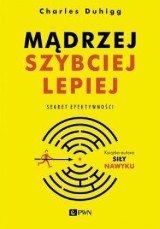 „Mądrzej, szybciej, lepiej. Sekret efektywności”. Charles Duhigg