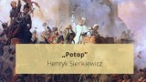 „Potop” Henryka Sienkiewicza. Opracowanie lektury i najważniejsze informacje o utworze. Powtórz przed maturą