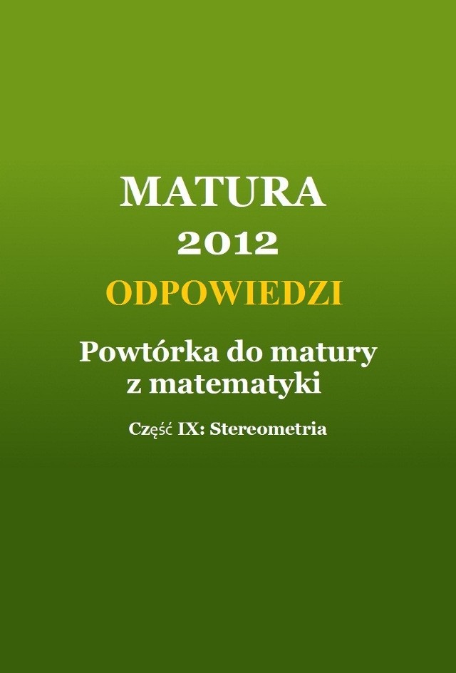 MATURA 2012: Powtórka z matematyki. Część IX- Stereometria [ODPOWIEDZI]