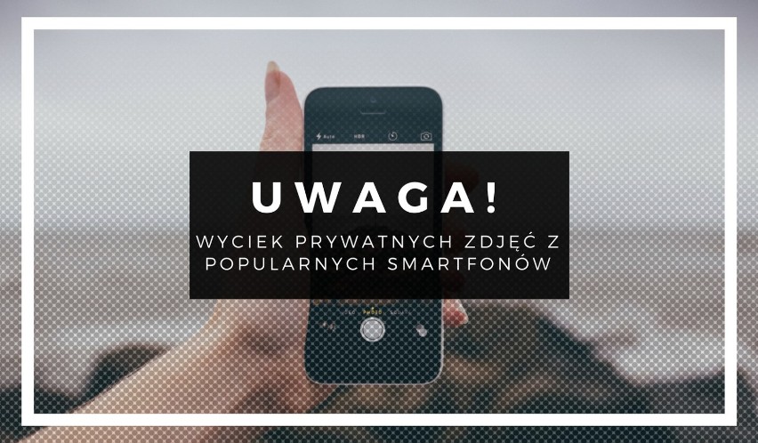 Uwaga! Wyciek prywatnych zdjęć z popularnych smartfonów! O...