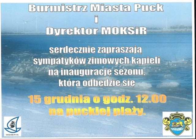 Burmistrz Miasta Puck Marek Rintz i dyrektor Miejskiego Ośrodka Kultury, Sportu i Rekreacji w Pucku Janusz Klimczuk serdecznie zapraszają sympatyków zimowych kąpieli na inaugurację sezonu, która odbędzie się 15 grudnia (niedziela) o godz. 12na puckiej plaży.
-&nbsp;Zapraszamy!!! - zachęcają śmiałkowie z Pucka.

Kto może dołączyć do zabawy? Dosłownie każdy - ale niepełnoletni powinni zjawić się ze swoimi opiekunami (np. rodzicami).