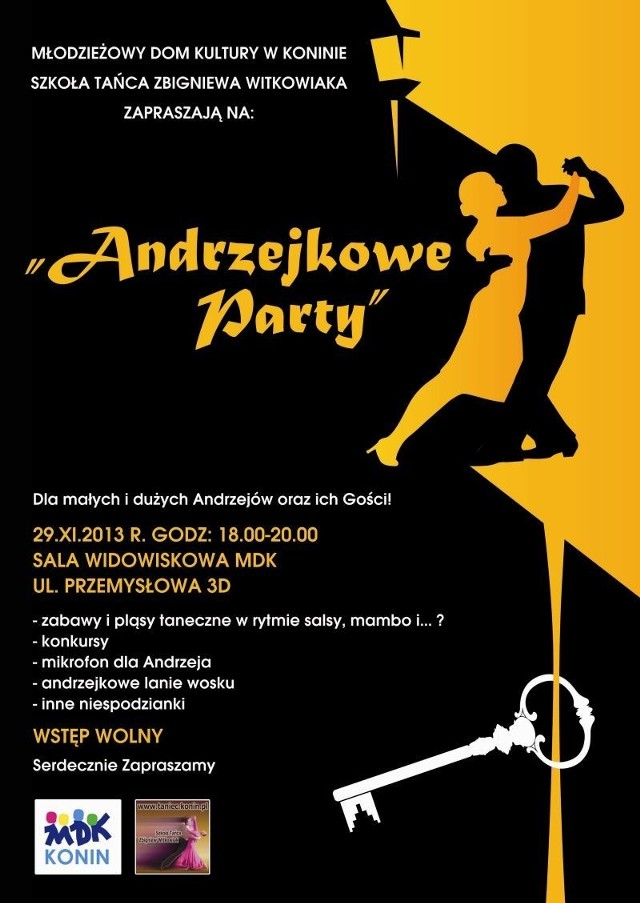 Andrzejki 2013 - Młodzieżowy Dom Kultury w Koninie oraz Szkoła Tańca Zbigniewa Witkowiaka zapraszają na "Andrzejkowe Party". 29 listopada 2013 roku będą się bawić zarówno mali jak i duzi Andrzeje oraz ich goście.

Zobacz też: Andrzejki i katarzynki - czas wróżb [ZDJĘCIA]