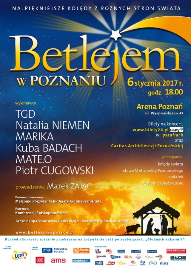 Betlejem w Poznaniu
2017-01-06 (piątek) 
18:00-21:00 
Arena 

W Poznaniu wystąpią: TGD, Natalia Niemen, Marika, Kuba Badach, Piotr Cugowski oraz Mate.O. Wokalistom będzie towarzyszyć chór..., czyli widzowie w Arenie podczas koncertu oddadzą się wspaniałemu entuzjazmowi wspólnego kolędowania. Będzie ono rozbrzmiewać bożonarodzeniową radością przez niemal 3 godziny. 

Bilety od 40 do 80 zł dostępne w: bilety24.pl, Caritas Archidiecezji Poznańskiej ul. Rynek Wildecki 4