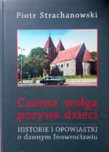 "Czarna wołga porywa dzieci. Historie  i opowiastki o dawnym Inowrocławiu". Ta książka Piotra Strachanowskiego uczy, wzrusza i bawi do łez