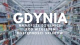 TOP 10 najlepszych gdyńskich dzielnic pod względem dostępności sklepów. Tutaj nie będziesz mieć problemu ze zrobieniem zakupów!