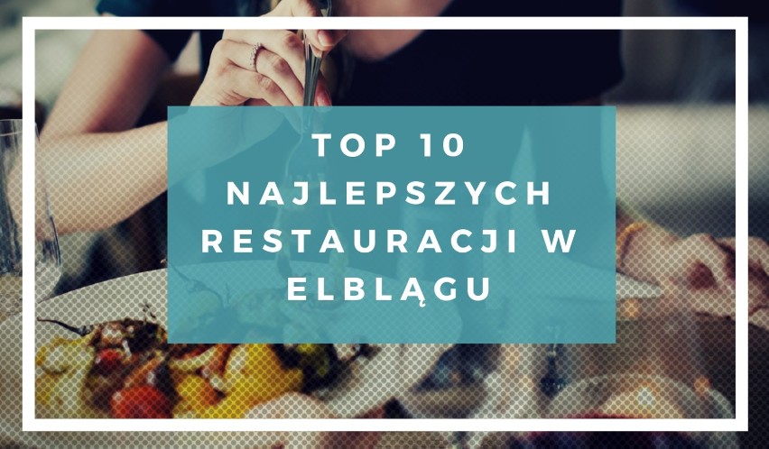 TOP 10 najlepszych restauracji w Elblągu. Poznaj najlepsze restauracje w Elblągu [zdjęcia]