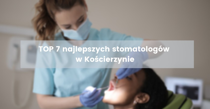 Jakich stomatologów w Kościerzynie polecają pacjenci? Sprawdź TOP 7 najlepszych specjalistów [ZDJĘCIA]