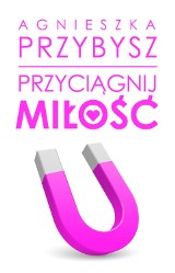 "Przyciągnij miłość". Druga książka Agnieszki Przybysz już w marcu w księgarniach! 