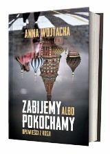 Anna Wojtacha: Zabijemy albo pokochamy. Opowieści z Rosji