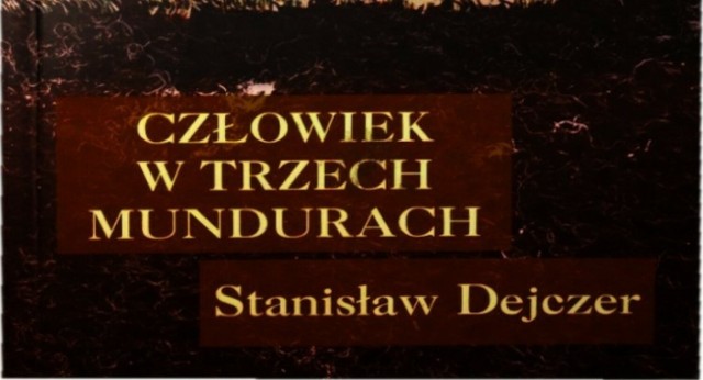 „Człowiek w trzech mundurach”, Stanisław Dejczer, Wydawnictwo Zysk i S-ka, Poznań, 2001