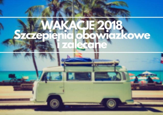 Wakacje 2018. Jedziesz do tych krajów? Sprawdź na co warto się zaszczepić! Szczepienia obowiązkowe i zalecane dla TOP 10 wakacyjnych kierunków.