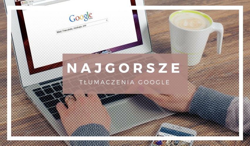 NAJGORSZE tłumaczenia Google. Zobacz, jak może Cię zaskoczyć...