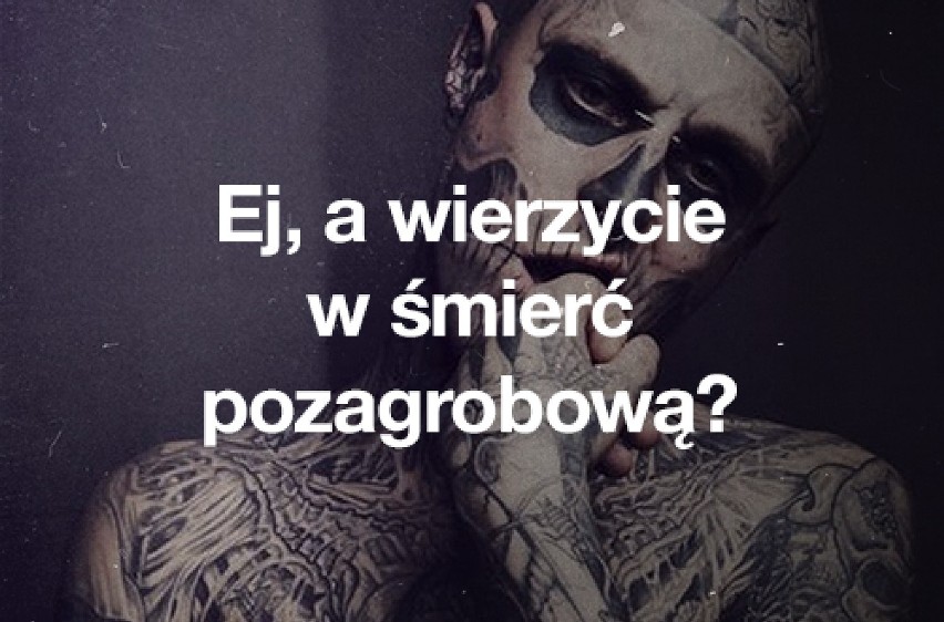 Ej, a wierzycie w śmierć pozagrobową?