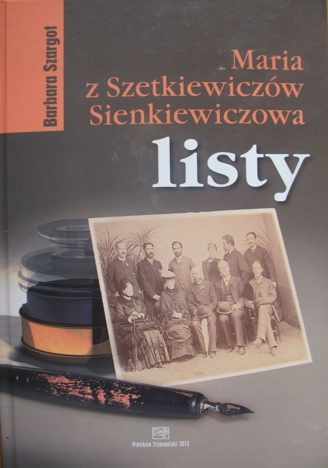 Maria z Szetkiewiczów Sienkiewiczowa, Listy, opracowała i przypisami opatrzyła Barbara Szargot, Naukowe Wydawnictwo Piotrkowskie, Piotrków Trybunalski 2012