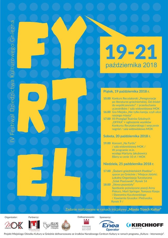 Od piątku 19 października do niedzieli 21 października będziemy mogli ponownie odkrywać dziedzictwo kulturalne Pierwszej Stolicy Polski. IV edycja Festiwalu "Fyrtel" inspirowana jest gwarą gnieźnieńską i twórczością rodzimych literatów. Obejmować będzie przegląd teatrów szkolnych, wędrówkę śladami poetów i pisarzy związanych z Gnieznem, konkurs recytatorski, grę miejską, a punktem kulminacyjnym trzydniowego festiwalu będzie koncert Martyny Jakubowicz, ikony polskiej sceny muzyki autorskiej.

Szczegóły na plakacie.