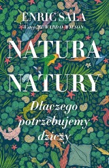 Enric Sala - Natura natury. Dlaczego potrzebujemy dziczy 