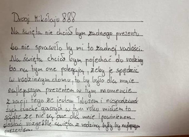 Dom Dziecka, na który w Klenicy składają się dwie placówki opiekuńczo-wychowawcze, od kilku dni publikuje na Facebooku listy swoich podopiecznych do św. Mikołaja. Wzruszające wpisy poruszyły serca internautów, szczególnie że oprócz nowej lalki czy słuchawek dzieci często proszą… o możliwość spędzenia świąt w gronie rodziny!

Dom Dziecka w Klenicy prowadzi swój profil na popularnym Facebooku dopiero od połowy roku, ale już dorobił się sporego grona fanów. Ostatnio przeżywa jednak prawdziwe oblężenie! – Wszystko zaczęło się, gdy zamieściliśmy wpis dotyczący Nikodema, który uwielbia czytać książki przygodowe. Napisaliśmy, że jeśli ktoś chciałby podesłać mu książkę w prezencie, to będzie się bardzo cieszył. Reakcja internautów przeszła nasze najśmielsze oczekiwania! – twierdzi siostra Izabela Kucińska, dyrektor placówki zwana przez wszystkich siostrą Anielą. Post został udostępniony ponad 2 tys. razy, a do Domu Dziecka w Klenicy zaczęły napływać kolejne książki z Polski, a nawet z zagranicy. 

- Byliśmy w prawdziwym szoku. Ale na tym się nie skończyło. Internauci zaproponowali, aby nasi wychowankowie napisali listy do św. Mikołaja, aby opublikować je na Facebooku a być może znajdzie się jakiś darczyńca – tłumaczy siostra Aniela. – Obecnie mamy około 20 wychowanków. Dzieci wstydziły się na początku, aby coś napisać, ale przełamały się, gdy znalazł się pierwszy odważny. Teraz publikujemy po kolei je wszystkie. Są bardzo wzruszające, bowiem dzieci piszą tam szczerą prawdę – mówi dyrektor placówki.

Wideo: Klenica. Pożar dawnego, zabytkowego młyna w Klenicy z XVII w
