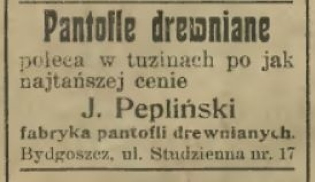 Reklamy prasowe z początku XX wieku zadziwiają obecnie formą i językiem. Ale poza tym całkiem sporo mówią o czasach, w których powstały, towarach i usługach oferowanych w Bydgoszczy podczas zaborów. 

Zaczniemy od drewnianych pantofli sprzedawanych na tuziny. Wyrabiano je na Flisach. Do dzisiaj ulica Studzienna nie zmieniła nazwy.