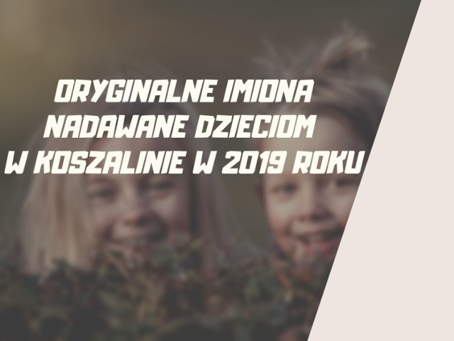 Jakie oryginalne imiona nadawali swoim dzieciom rodzice w Koszalinie w 2019 roku? Sprawdźcie!