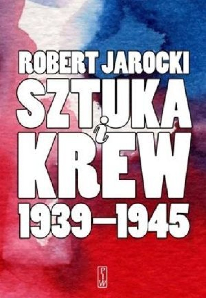 Robert Jarocki, Sztuka i krew 1939-1945. Opowieść o ludziach...