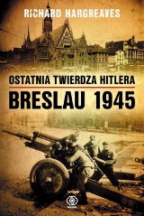 Richard Hargreaves: Ostatnia twierdza Hitlera – Breslau 1945