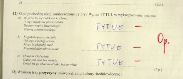 Trudno uwierzyć, co na klasówkach potrafią pisać (i nie tylko!) polscy uczniowie. Oglądając te sprawdziany, uśmiejecie się do łez, zwłaszcza że poczucia humoru często nie brakuje też nauczycielom. Oto hity ze szkolnych klasówek!

ZOBACZ TEŻ: 
Te nazwiska nosi najwięcej osób w Polsce. Sprawdź, czy jesteś w pierwszej setce! [TOP 100]
Olbrzymi podziemny obiekt. Niezwykłe odkrycie z czasów PRL i zimnej wojny. Czym była Rokada?

Przejdź do kolejnego zdjęcia --->
