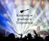 Koncerty w grudniu w Trójmieście. Kto zaśpiewa w Gdańsku, Gdyni i Sopocie w grudniu? [przegląd koncertów]