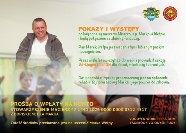 Festyn, który rozpocznie się o godz. 14, dedykowany jest niesieniu pomocy dla Marka Wełpy - nauczyciela setek młodych mieszkańców powiatu puckiego. Dobrze go znali uczniowie oksfordu raz ci, którzy ćwiczyli Vo-Quyen oraz Tai Chi.

Teraz to ich mistrz i nauczyciel potrzebuje pomocy - bo po wylewie musi przejść kosztowną rehabilitację.