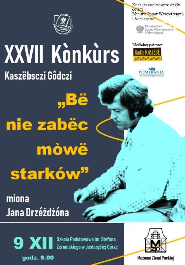 Do poniedziałku 2 grudnia można zgłaszać swój udział w 27. Konkursie Mowy Kaszubskiej: Bë nie zabëc mowë starków.

Muzeum Ziemi Puckiej im. Floriana Ceynowy zaprasza uczniów szkół podstawowych oraz szkół ponadpodstawowych do udziału w XXVII Konkursie Kaszëbsczi Gôdczi „Bë nie zabëc mowë starków” miona Jana Drzéżdżóna. Konkurs odbędzie się 9 grudnia (poniedziałek) w Szkole Podstawowej im. Stefana Żeromskiego w Jastrzębiej Górze o godz. 9:00.

Celami konkursu są popularyzacja języka kaszubskiego wśród dzieci i młodzieży, rozbudzenie zainteresowania literaturą kaszubską, zwłaszcza twórczością Jana Drzeżdżona i innych pisarzy kaszubskich, uczenie poprawnej wymowy i zasad gramatyki, poprzez pisanie własnych tekstów w języku kaszubskim, aktywizacja nauczycieli, instytucja kulturalnych i oświatowych, środowisk lokalnych, organizacji oraz stowarzyszeń działających na terenie Ziemi Puckiej, promocja twórczości literackiej dzieci i młodzieży.

Organizatorami konkursu są Muzeum Ziemi Puckiej im Floriana Ceynowy oraz Starostwo Powiatowe w Pucku.
Uczestnicy konkursu zobowiązani są do zapoznania się z regulaminem konkursu, przesłania podpisanych kart zgłoszeniowych i klauzuli informacyjnych dostępnych na stronie internetowej pod linkiem https://muzeumpuck.pl/xxvii-konkurs-kaszebsczi-godczi-be-n…/ do 2 grudnia 2019 roku na adres muzeum. W przypadku niepełnoletnich karty zgłoszeniowe i klauzule informacyjne podpisuje rodzic lub opiekun prawny dziecka.

Informacji na temat konkursu udziela Kamila Tucholska tel. 500 427 604 lub edukacja@muzeumpuck.pl.
Dane adresowe:
Muzeum Ziemi Puckiej im. F. Ceynowy
Stary Rynek 28
84-100 Puck.

Obraz może zawierać: 1 osoba, tekst