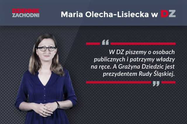 w „Dzienniku Zachodnim” nie opieramy się na plotkach, lecz na faktach. I nie o kampanię wyborczą tutaj idzie. Grażyna Dziedzic jest prezydentem Rudy Śląskiej, osobą publiczną