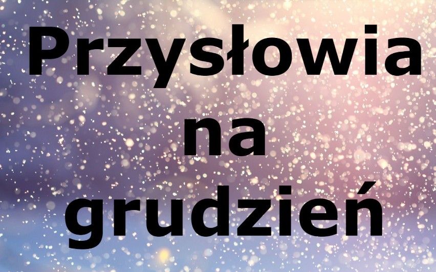 Przysłowia na grudzień. W jakim blasku Bóg się rodzi, w takim cały styczeń chodzi ...