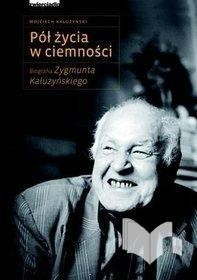 Pół życia w ciemności. Biografia Zygmunta Kałużyńskiego -...