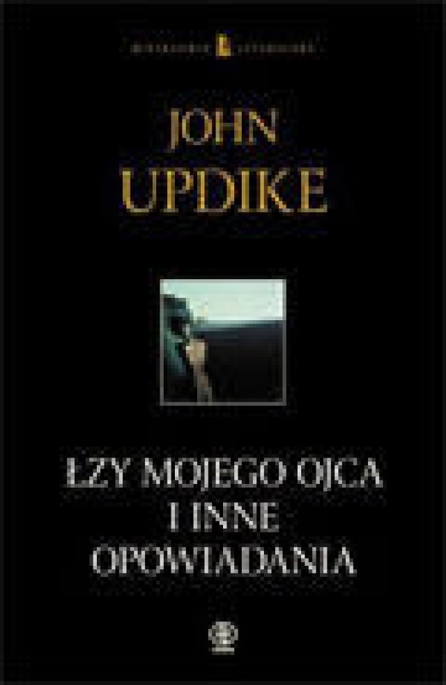 John Updike &quot;Łzy mojego ojca i inne opowiadania&quot;