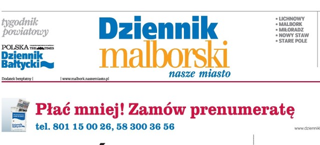 W piątek (29 sierpnia) ukaże się nowy "Dziennik Malborski", lokalny tygodnik "Dziennika Bałtyckiego". Zobacz, o czym przeczytasz w gazecie ukazującej się w powiecie malborskim.

Redakcja "Dziennika Bałtyckiego" mieści się przy ul. Kościuszki 5A. Zadzwoń do nas - tel. 55 270 23 12 lub napisz - e-mail: r.konczynski@prasa.gda.pl, j.skrobisz@prasa.gda.pl, malbork@naszemiasto.pl